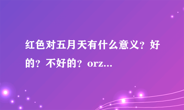 红色对五月天有什么意义？好的？不好的？orz...