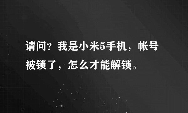 请问？我是小米5手机，帐号被锁了，怎么才能解锁。