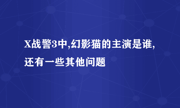 X战警3中,幻影猫的主演是谁,还有一些其他问题