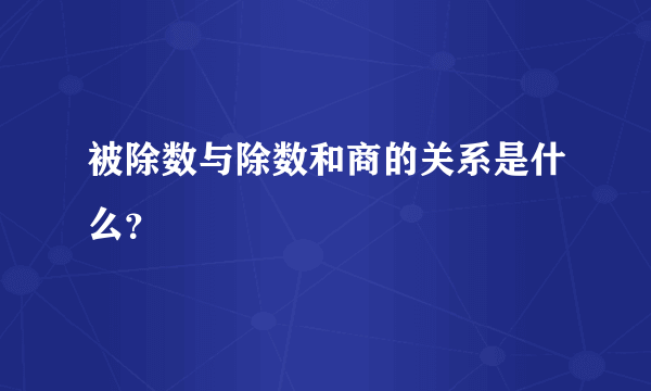 被除数与除数和商的关系是什么？