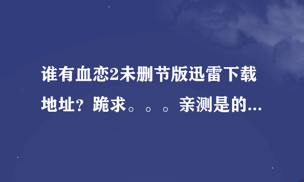 谁有血恋2未删节版迅雷下载地址？跪求。。。亲测是的话直接给分。