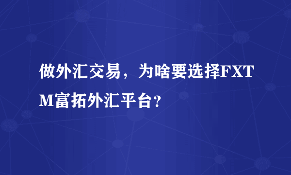 做外汇交易，为啥要选择FXTM富拓外汇平台？