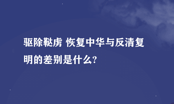 驱除鞑虏 恢复中华与反清复明的差别是什么?