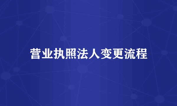 营业执照法人变更流程