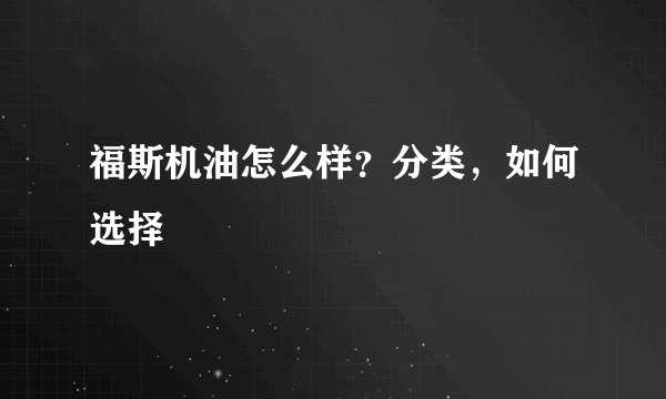 福斯机油怎么样？分类，如何选择