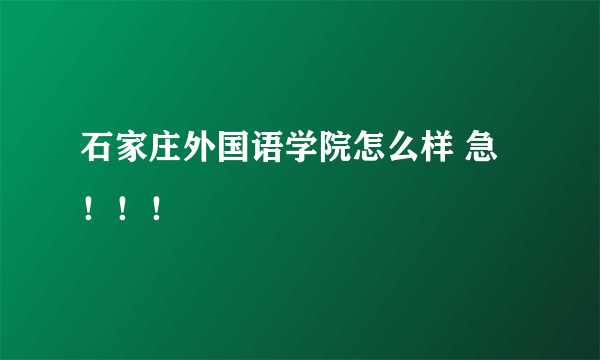 石家庄外国语学院怎么样 急！！！