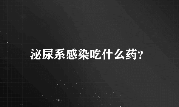 泌尿系感染吃什么药？