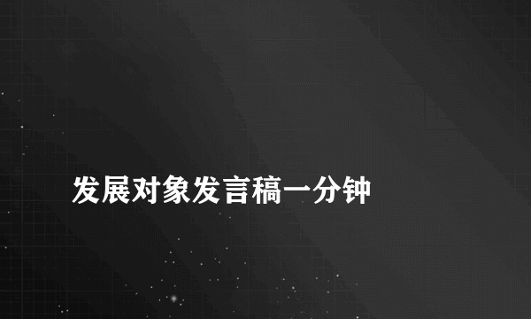 
发展对象发言稿一分钟

