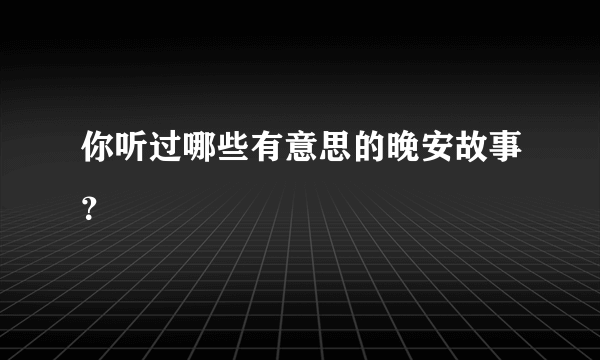 你听过哪些有意思的晚安故事？