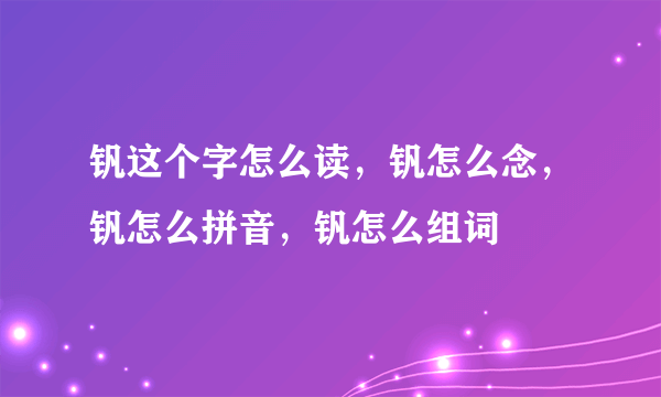 钒这个字怎么读，钒怎么念，钒怎么拼音，钒怎么组词