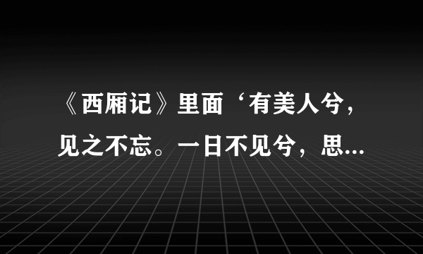 《西厢记》里面‘有美人兮，见之不忘。一日不见兮，思之如狂。凤飞翱翔兮，四海求凰……’题目是啥？