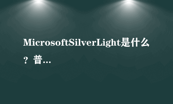 MicrosoftSilverLight是什么？普通家用电脑需要安装吗？