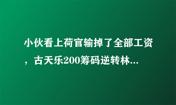 小伙看上荷官输掉了全部工资，古天乐200筹码逆转林雪是什么电影