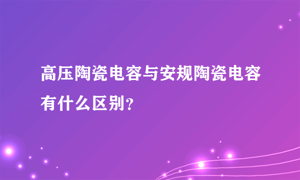 高压陶瓷电容与安规陶瓷电容有什么区别？