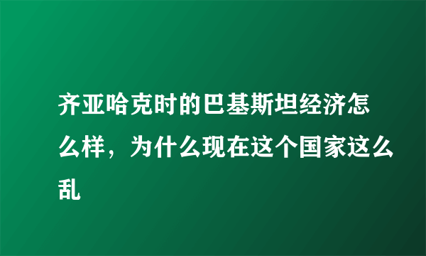 齐亚哈克时的巴基斯坦经济怎么样，为什么现在这个国家这么乱