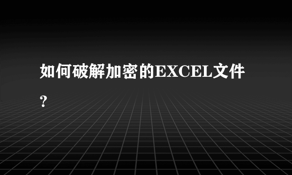 如何破解加密的EXCEL文件？