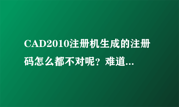 CAD2010注册机生成的注册码怎么都不对呢？难道是CAD安装出错？？还是申请号或者序列号错了？？？