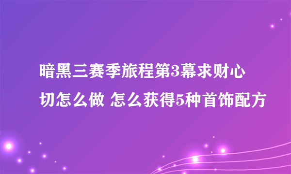 暗黑三赛季旅程第3幕求财心切怎么做 怎么获得5种首饰配方