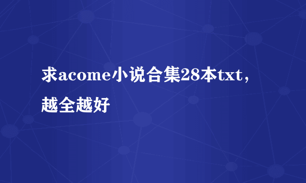 求acome小说合集28本txt，越全越好