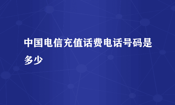 中国电信充值话费电话号码是多少