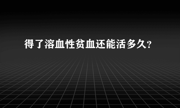 得了溶血性贫血还能活多久？