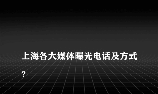 
上海各大媒体曝光电话及方式？

