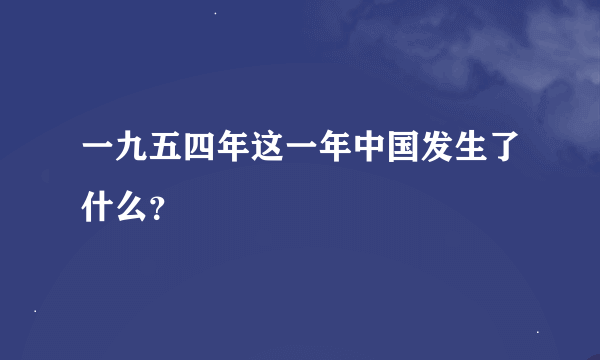 一九五四年这一年中国发生了什么？