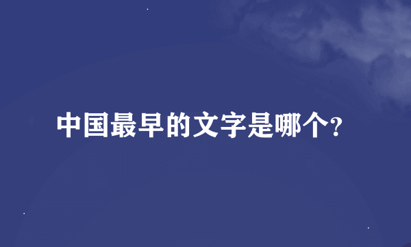 中国最早的文字是哪个？