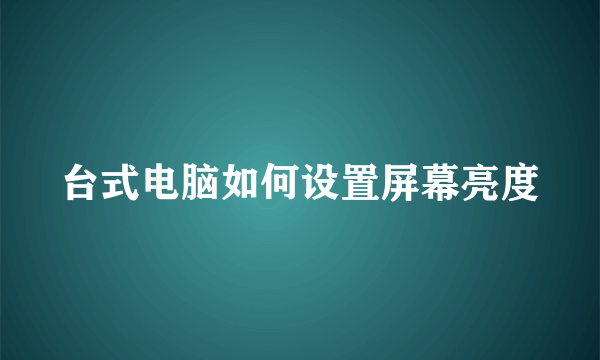 台式电脑如何设置屏幕亮度