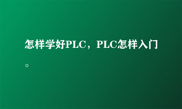 怎样学好PLC，PLC怎样入门。