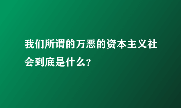 我们所谓的万恶的资本主义社会到底是什么？