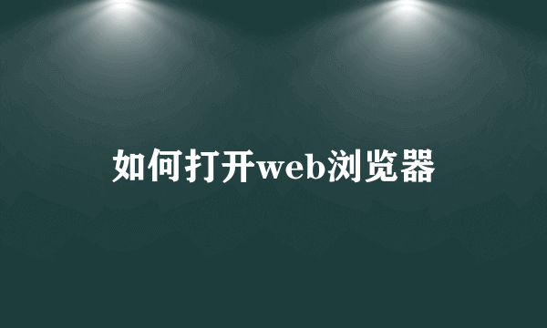 如何打开web浏览器