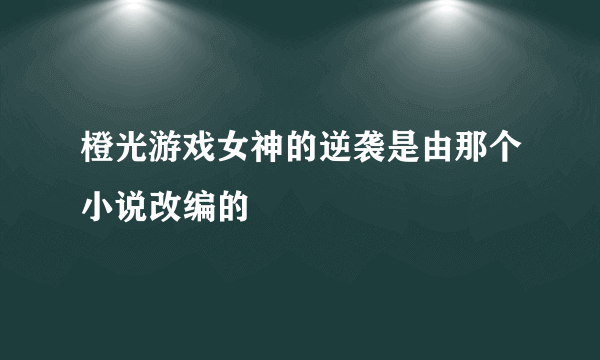 橙光游戏女神的逆袭是由那个小说改编的