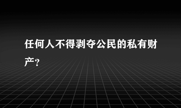 任何人不得剥夺公民的私有财产？