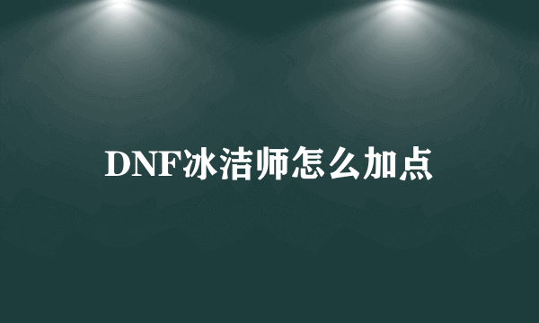 DNF冰洁师怎么加点