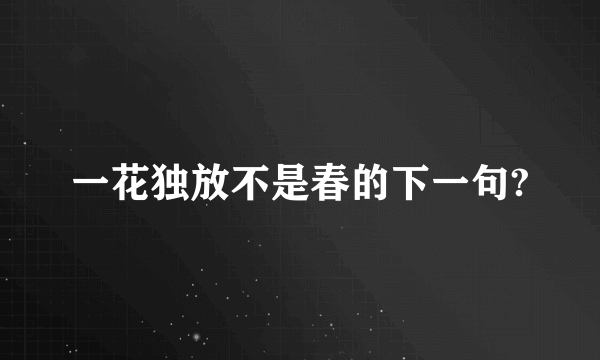 一花独放不是春的下一句?