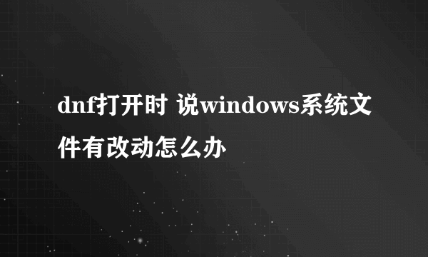 dnf打开时 说windows系统文件有改动怎么办