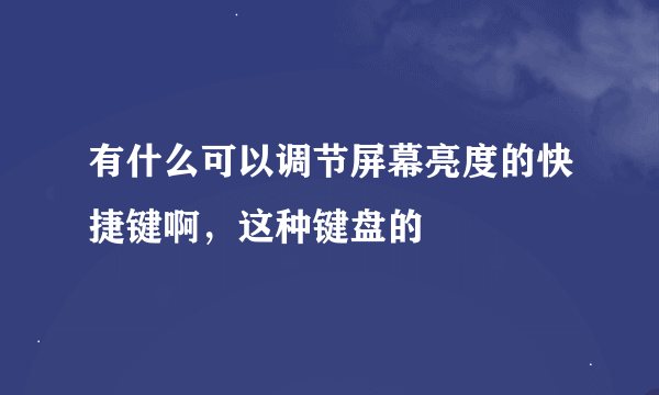 有什么可以调节屏幕亮度的快捷键啊，这种键盘的