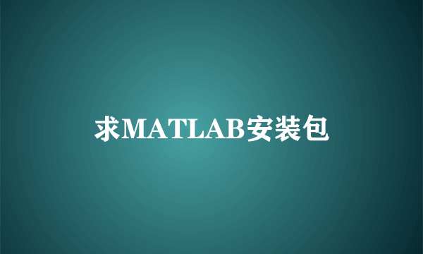 求MATLAB安装包