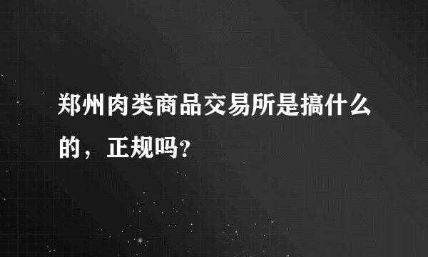 郑州肉类商品交易所是搞什么的，正规吗？