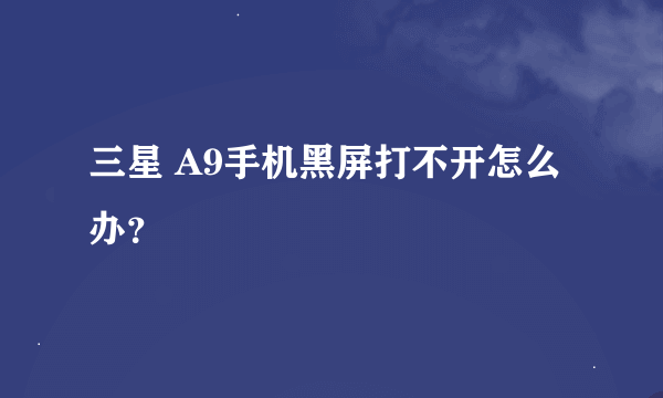 三星 A9手机黑屏打不开怎么办？