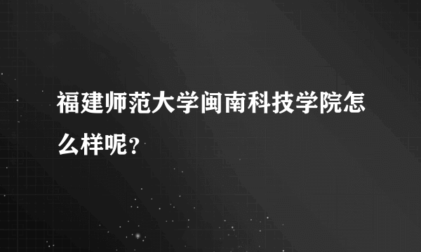 福建师范大学闽南科技学院怎么样呢？