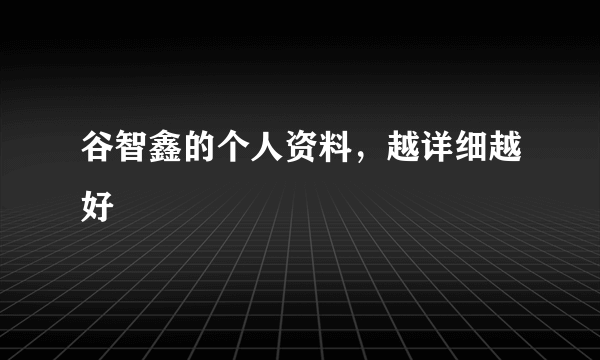 谷智鑫的个人资料，越详细越好