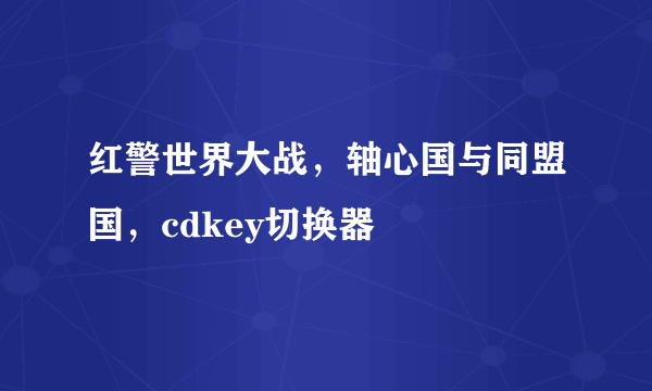 红警世界大战，轴心国与同盟国，cdkey切换器