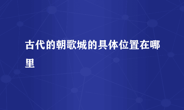 古代的朝歌城的具体位置在哪里