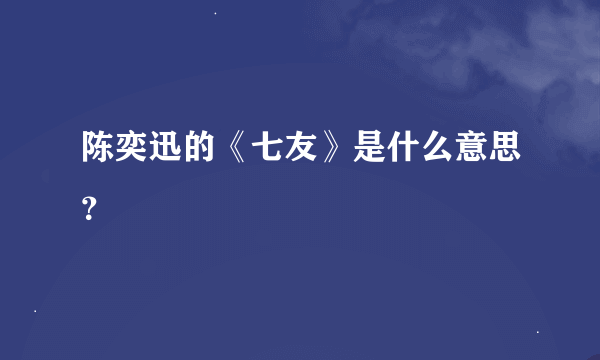 陈奕迅的《七友》是什么意思？