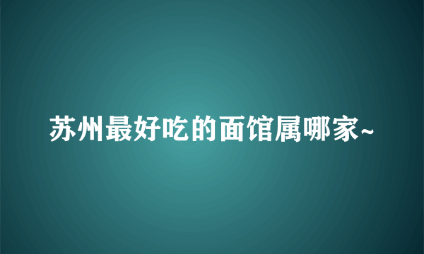 苏州最好吃的面馆属哪家~