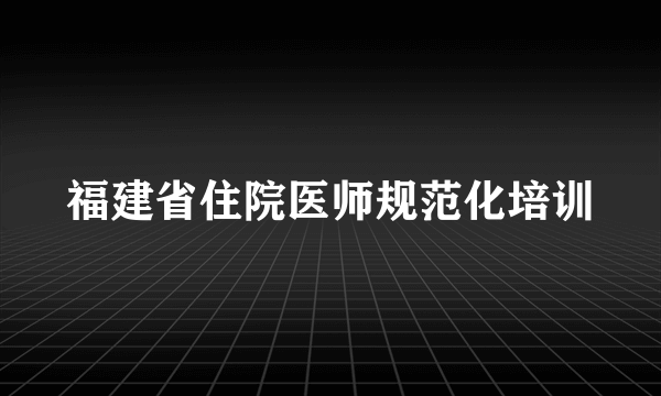 福建省住院医师规范化培训