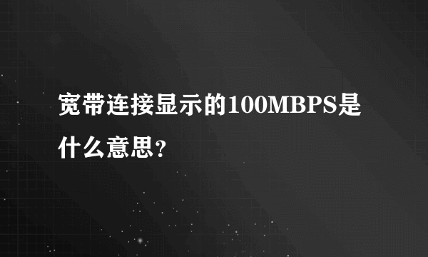 宽带连接显示的100MBPS是什么意思？