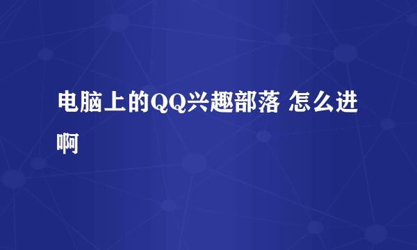 电脑上的QQ兴趣部落 怎么进啊